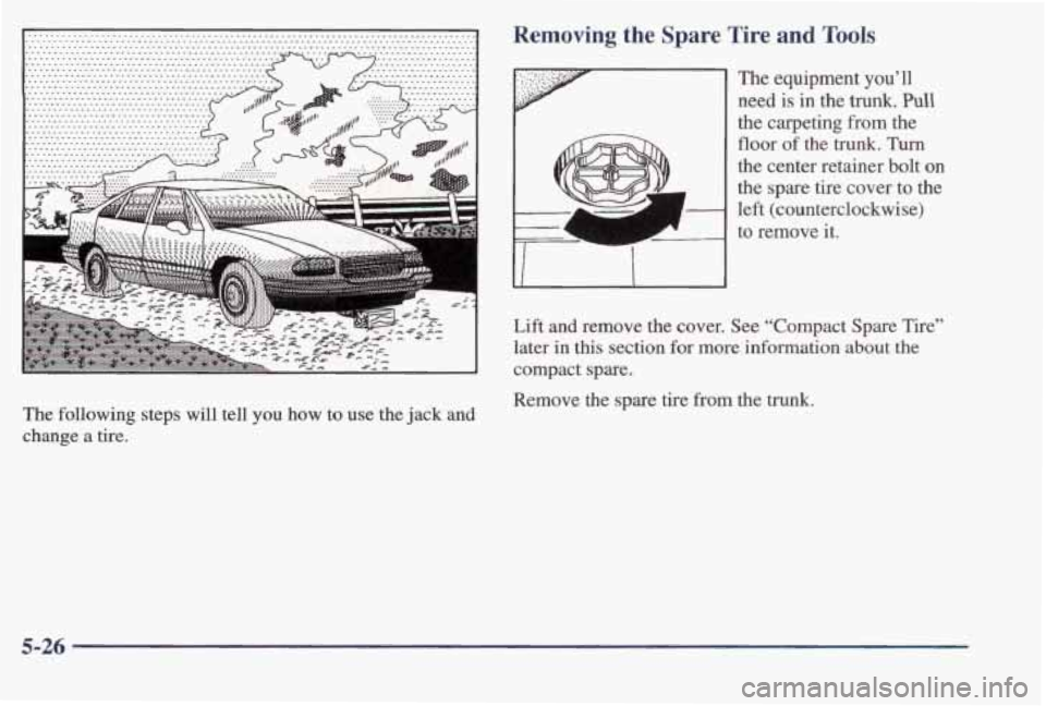 PONTIAC BONNEVILLE 1998  Owners Manual The  following  steps  will  tell  you how to use  the jack and 
change a tire. 
Removing  the Spare Tire and Tools 
The  equipment  you’ll 
need 
is in the trunk. Pull 
the  carpeting  from  the 
f