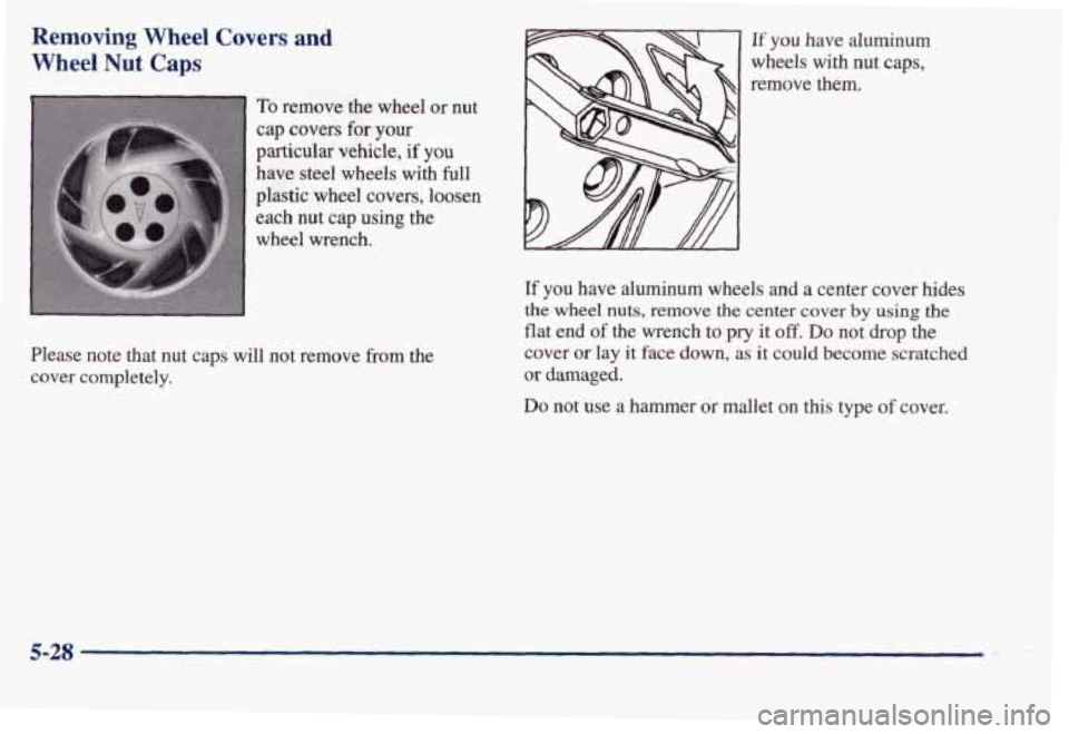PONTIAC BONNEVILLE 1998  Owners Manual Removing Wheel Covers and 
Wheel Nut Caps 
To remove  the  wheel or nut 
cap covers for your 
particular  vehicle,  if  you 
have  steel  wheels  with  full 
plastic  wheel  covers,  loosen 
each  nut