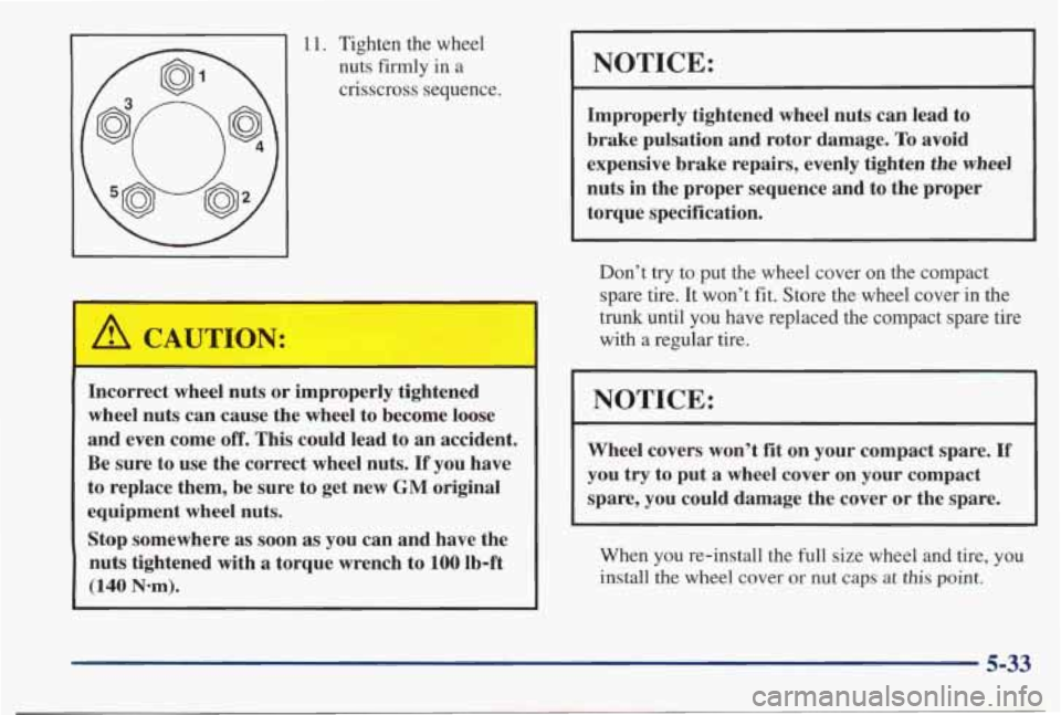 PONTIAC BONNEVILLE 1998  Owners Manual 11. Tighten the wheel nuts  firmly  in a 
crisscross sequence. 
Incorrect  wheel nuts  or  improperly  tightened 
wheel  nuts  can  cause the wheel  to become  loose 
and  even  come 
off. This could 