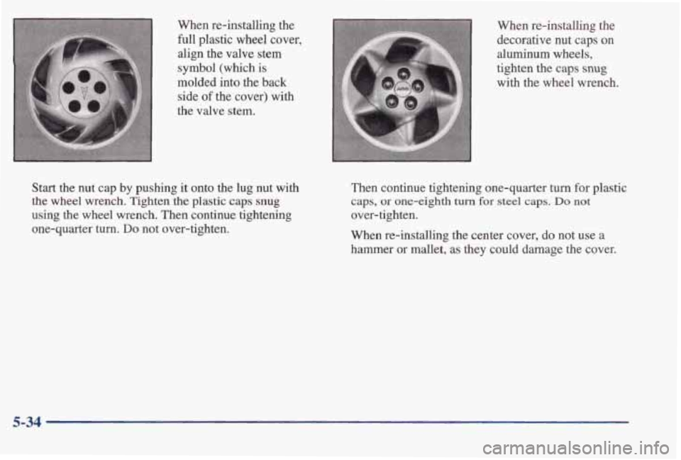 PONTIAC BONNEVILLE 1998  Owners Manual When  re-installing  the 
full plastic  wheel  cover, 
align  the  valve  stem 
symbol  (which 
is 
molded  into  the  back  side 
of the  cover)  with 
the  valve  stem. 
Start the  nut  cap by  push