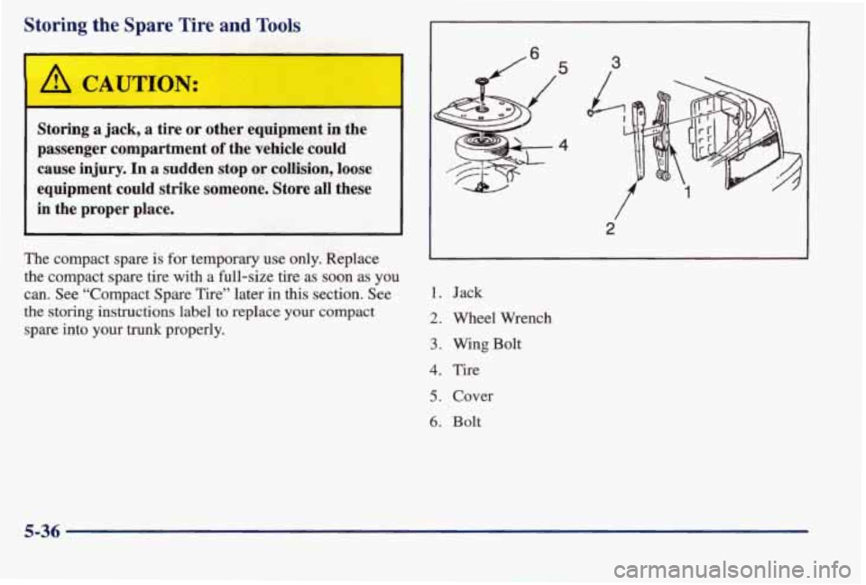 PONTIAC BONNEVILLE 1998  Owners Manual Storing the Spar1 rire and Tools 
I A CAUTION: 
Storing a jack,  a tire or other  equipment in the 
passenger  compartment 
of the  vehicle  could 
cause  injury.  In  a sudden  stop  or  collision,  