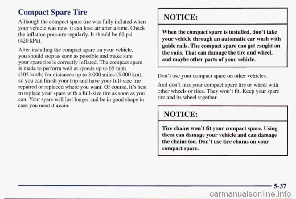 PONTIAC BONNEVILLE 1998  Owners Manual Compact Spare Tire 
Although  the  compact  spare  tire  was  fully  inflated  when 
your  vehicle  was  new,  it can  lose 
air after  a  time.  Check 
the  inflation  pressure  regularly.  It  shoul