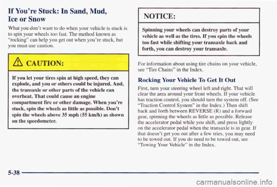 PONTIAC BONNEVILLE 1998  Owners Manual If You’re Stuck: In Sand, Mud, 
Ice or Snow 
What you don’t  want  to do  when  your  vehicle is stuck  is 
to  spin 
your wheels  too  fast.  The method known as 
“rocking”  can  help  you  g