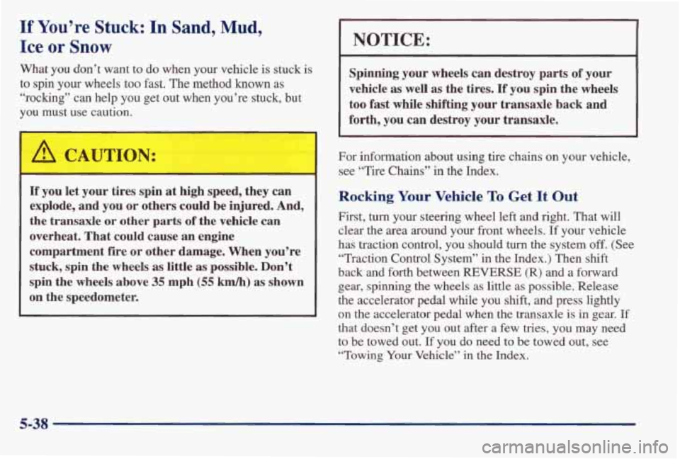 PONTIAC BONNEVILLE 1998 Owners Manual If You’re Stuck: In Sand, Mud,
Ice or Snow
What you don’t want to do when your vehicle is stuck is
to spin
your wheels too fast. The method known as
“rocking” can help you g PONTIAC BONNEVILLE 1998 Owners Manual If You’re Stuck: In Sand, Mud,
Ice or Snow
What you don’t want to do when your vehicle is stuck is
to spin
your wheels too fast. The method known as
“rocking” can help you g