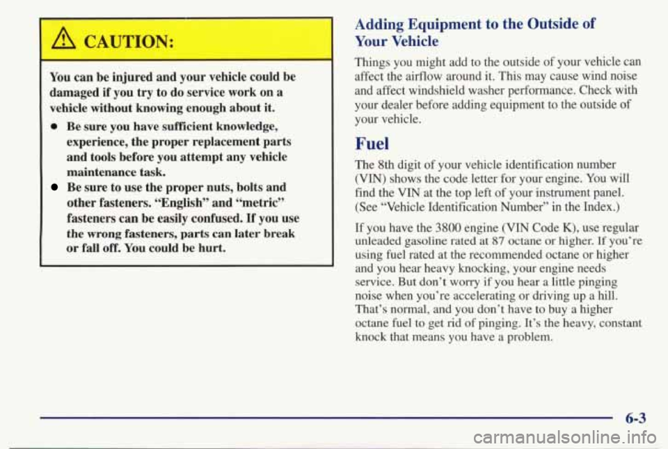 PONTIAC BONNEVILLE 1998 Owners Manual /1 CAUTION:
You can be injured and your vehicle could be
damaged
if you try to do service work on a
vehicle without knowing enough about it.
0 Be sure you have sufficient know PONTIAC BONNEVILLE 1998 Owners Manual /1 CAUTION:
You can be injured and your vehicle could be
damaged
if you try to do service work on a
vehicle without knowing enough about it.
0 Be sure you have sufficient know