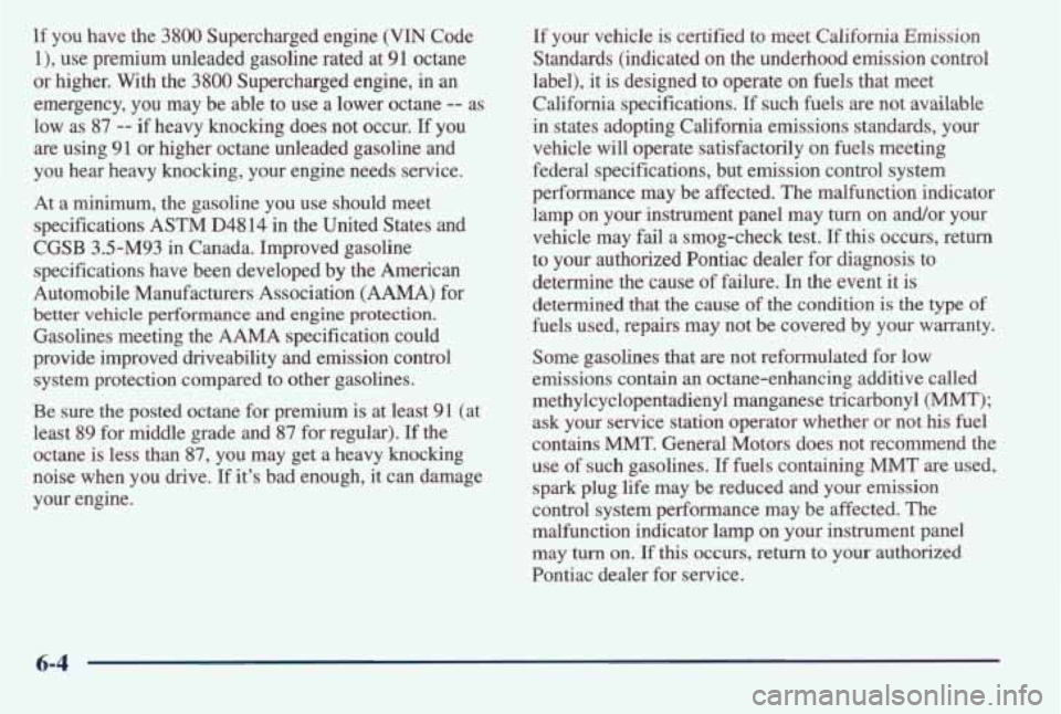 PONTIAC BONNEVILLE 1998 Owners Manual If you have the 3800 Supercharged engine (VIN Code
l), use premium unleaded gasoline rated at 91 octane
or higher. With the
3800 Supercharged engine, in an
emergency, you may be a PONTIAC BONNEVILLE 1998 Owners Manual If you have the 3800 Supercharged engine (VIN Code
l), use premium unleaded gasoline rated at 91 octane
or higher. With the
3800 Supercharged engine, in an
emergency, you may be a
