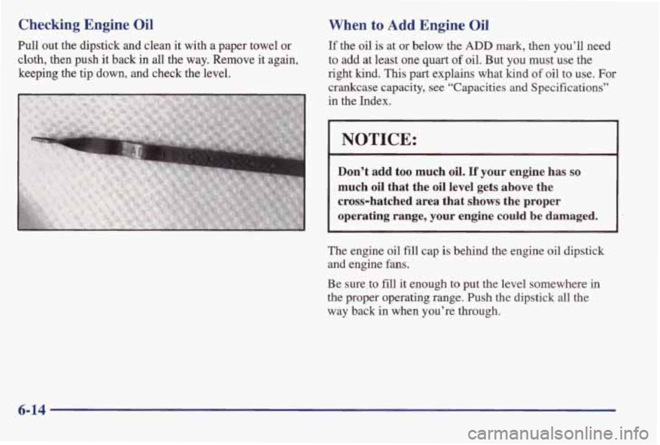 PONTIAC BONNEVILLE 1998  Owners Manual Checking Engine  Oil 
Pull out  the  dipstick  and  clean it with a  paper  towel or 
cloth, then  push it back in all the  way.  Remove  it again, 
keeping  the 
tip down,  and  check the level. 
Whe