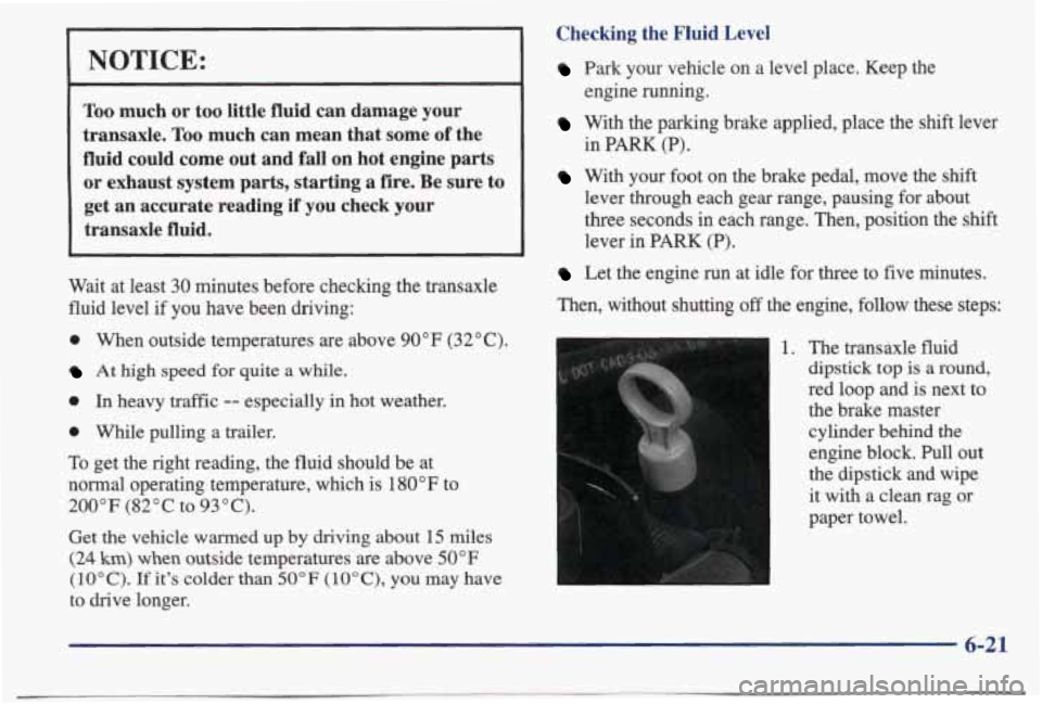 PONTIAC BONNEVILLE 1998 Owners Manual NOTICE:
Too much or too little fluid can damage your
transaxle.
Too much can mean that some of the
fluid could come out and
fall on hot engine parts
or exhaust system parts, PONTIAC BONNEVILLE 1998 Owners Manual NOTICE:
Too much or too little fluid can damage your
transaxle.
Too much can mean that some of the
fluid could come out and
fall on hot engine parts
or exhaust system parts,