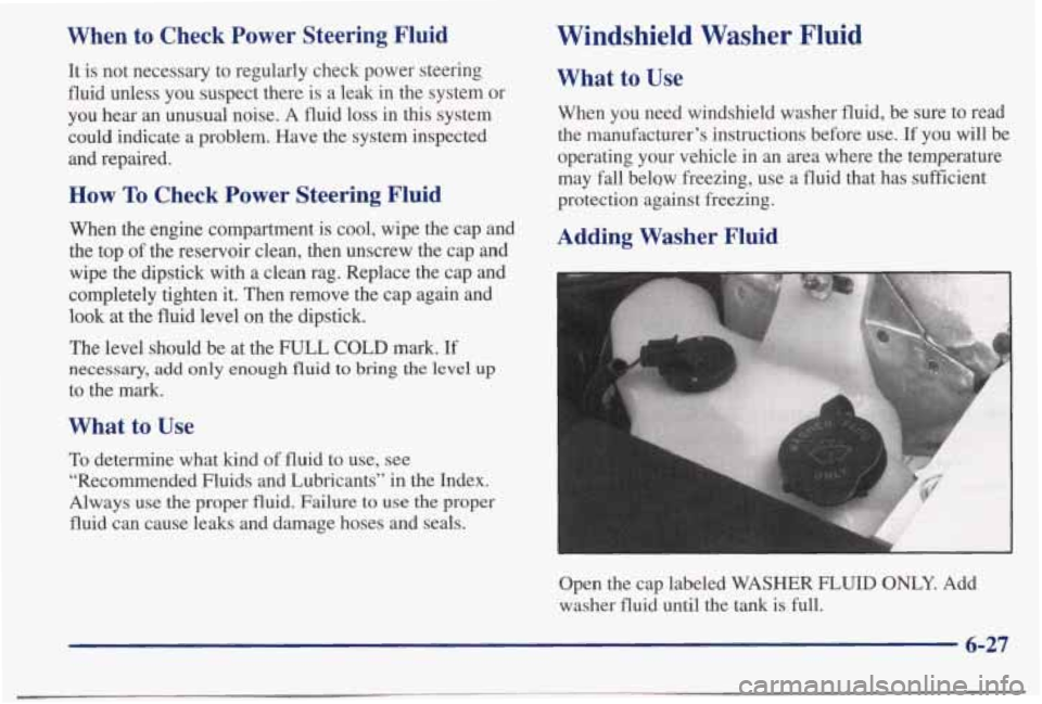 PONTIAC BONNEVILLE 1998 Owners Manual When to Check Power Steering Fluid
It is not necessary to regularly check power steering
fluid unless you suspect there is a leak in the system or
you hear an unusual no PONTIAC BONNEVILLE 1998 Owners Manual When to Check Power Steering Fluid
It is not necessary to regularly check power steering
fluid unless you suspect there is a leak in the system or
you hear an unusual no