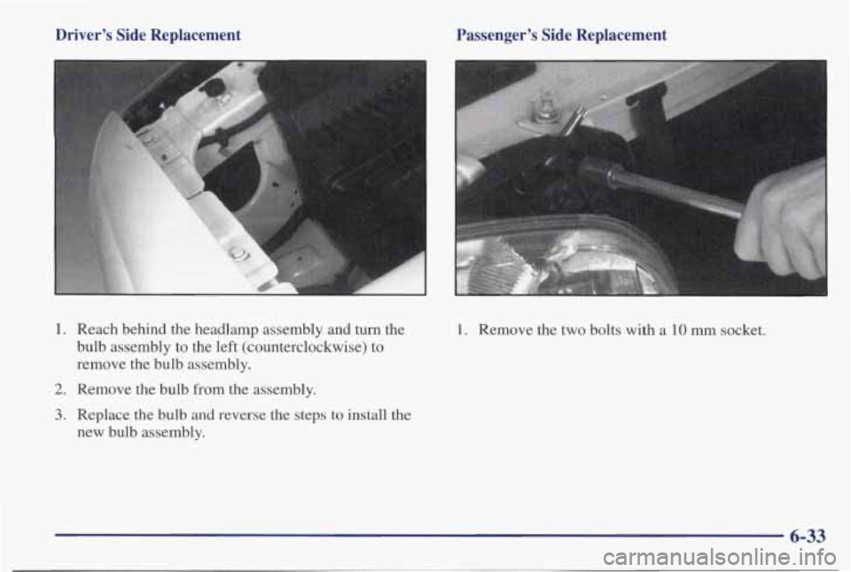 PONTIAC BONNEVILLE 1998 Owners Manual Driver’s Side Replacement
1. Reach behind the headlamp assembly and turn the bulb assembly to the left (counterclockwise) to
remove the bulb assembly.
2. Remove the bulb from PONTIAC BONNEVILLE 1998 Owners Manual Driver’s Side Replacement
1. Reach behind the headlamp assembly and turn the bulb assembly to the left (counterclockwise) to
remove the bulb assembly.
2. Remove the bulb from