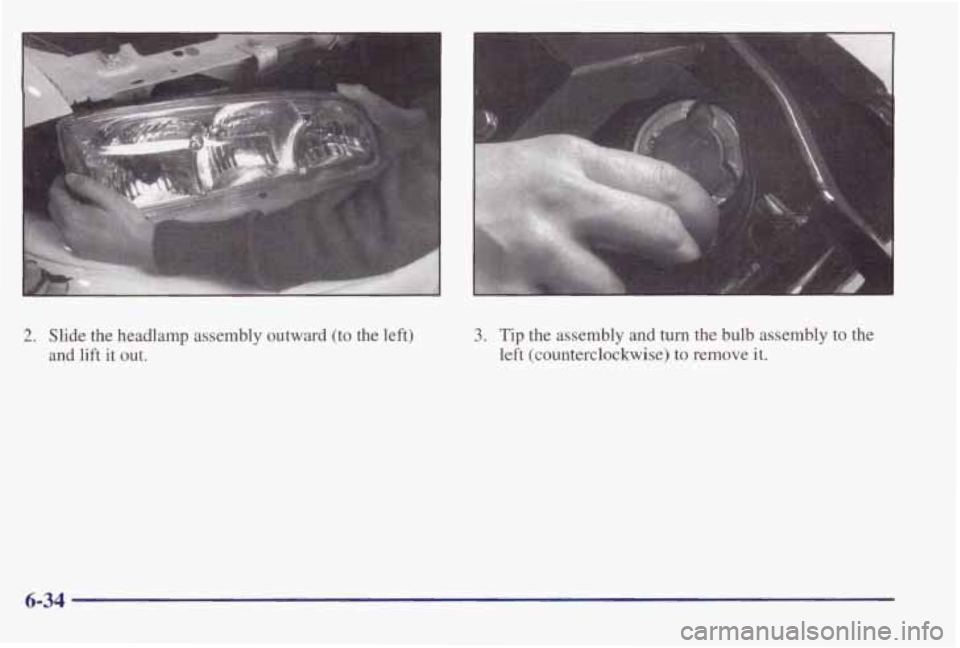 PONTIAC BONNEVILLE 1998 Owners Manual 2. Slide the headlamp assembly outward (to the left)
and lift it out. 3. Tip the assembly and turn the bulb assembly to the
left (counterclockwise)
to remove it.
6-34 PONTIAC BONNEVILLE 1998 Owners Manual 2. Slide the headlamp assembly outward (to the left)
and lift it out. 3. Tip the assembly and turn the bulb assembly to the
left (counterclockwise)
to remove it.
6-34