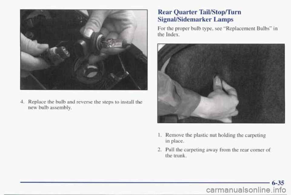 PONTIAC BONNEVILLE 1998 Owners Manual 4. Replace the bulb and reverse the steps to install the
new bulb assembly.
Rear Quarter TaiUStophrn
SignaVSidemarker Lamps
For the proper bulb type, see “Replacement Bulbs” in
the I PONTIAC BONNEVILLE 1998 Owners Manual 4. Replace the bulb and reverse the steps to install the
new bulb assembly.
Rear Quarter TaiUStophrn
SignaVSidemarker Lamps
For the proper bulb type, see “Replacement Bulbs” in
the I