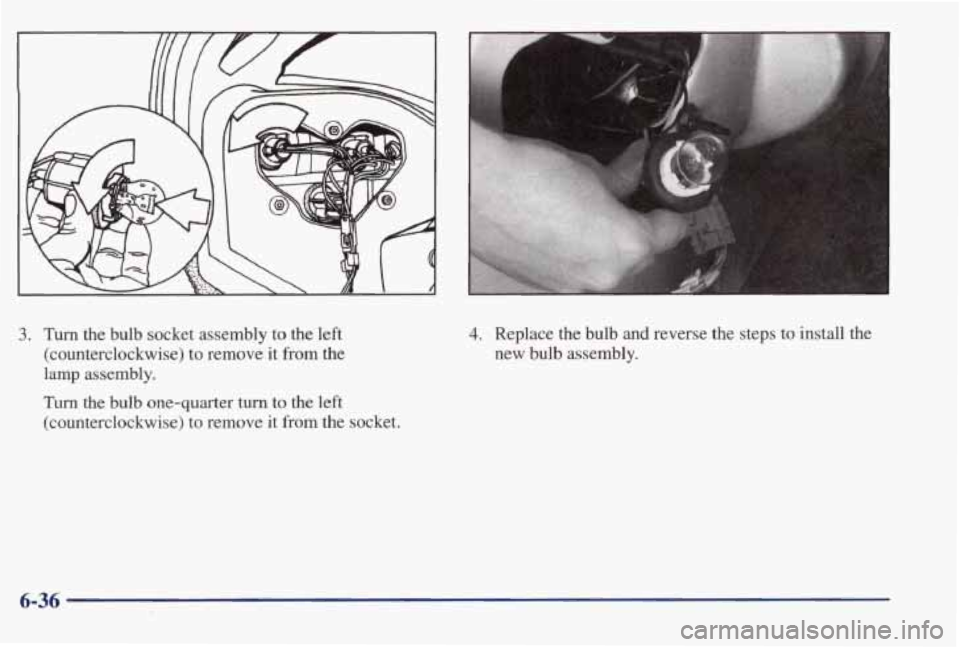 PONTIAC BONNEVILLE 1998 Owners Manual 3. Turn the bulb socket assembly to the left
(counterclockwise) to remove it from the
lamp assembly.
Turn the bulb one-quarter turn to the left
(counterclockwise) to remove
it from PONTIAC BONNEVILLE 1998 Owners Manual 3. Turn the bulb socket assembly to the left
(counterclockwise) to remove it from the
lamp assembly.
Turn the bulb one-quarter turn to the left
(counterclockwise) to remove
it from