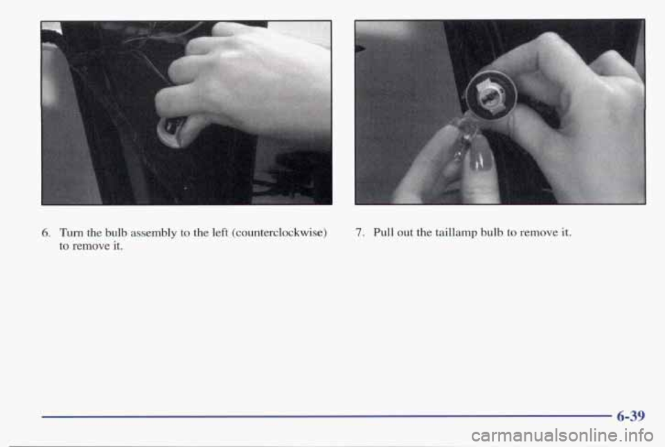 PONTIAC BONNEVILLE 1998 Owners Manual 6. Turn the bulb assembly to the left (counterclockwise)
to
remove it.
1
7. Pull out the taillamp bulb to remove it.
6-39 PONTIAC BONNEVILLE 1998 Owners Manual 6. Turn the bulb assembly to the left (counterclockwise)
to
remove it.
1
7. Pull out the taillamp bulb to remove it.
6-39