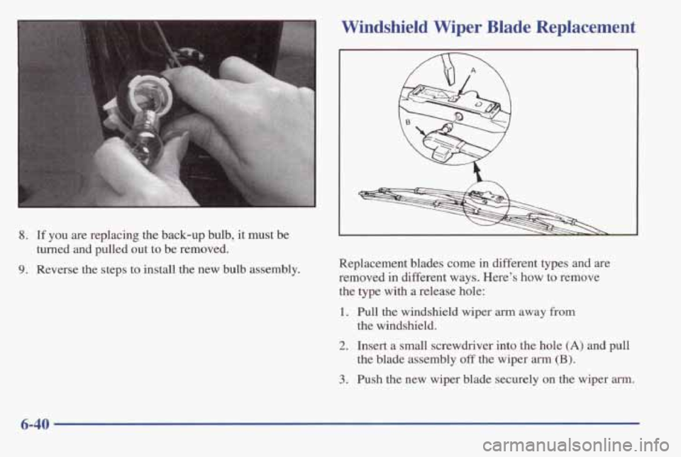 PONTIAC BONNEVILLE 1998 Owners Manual I
Windshield Wiper Blade Replacement
8. If you are replacing the back-up bulb, it must be
9. Reverse the steps to install the new bulb assembly. turned and pulled out to be re PONTIAC BONNEVILLE 1998 Owners Manual I
Windshield Wiper Blade Replacement
8. If you are replacing the back-up bulb, it must be
9. Reverse the steps to install the new bulb assembly. turned and pulled out to be re