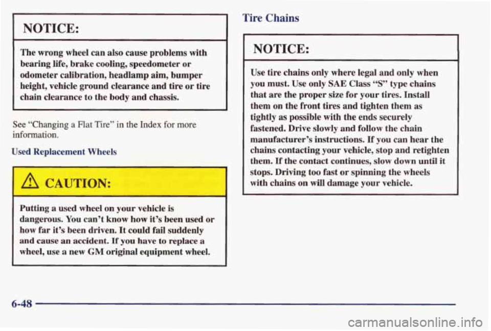 PONTIAC BONNEVILLE 1998 Owners Manual NOTICE:
The wrong wheel can also cause problems with
bearing life, brake cooling, speedometer or
odometer calibration, headlamp aim, bumper
height, vehicle ground clearance and tire PONTIAC BONNEVILLE 1998 Owners Manual NOTICE:
The wrong wheel can also cause problems with
bearing life, brake cooling, speedometer or
odometer calibration, headlamp aim, bumper
height, vehicle ground clearance and tire