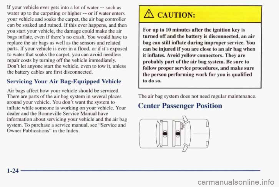 PONTIAC BONNEVILLE 1998 Owners Guide If your  vehicle  ever  gets  into a lot of water -- such  as 
water  up  to the  carpeting  or higher 
-- or if  water  enters 
your vehicle  and soaks the  carpet,  the air bag  controller 
can be  