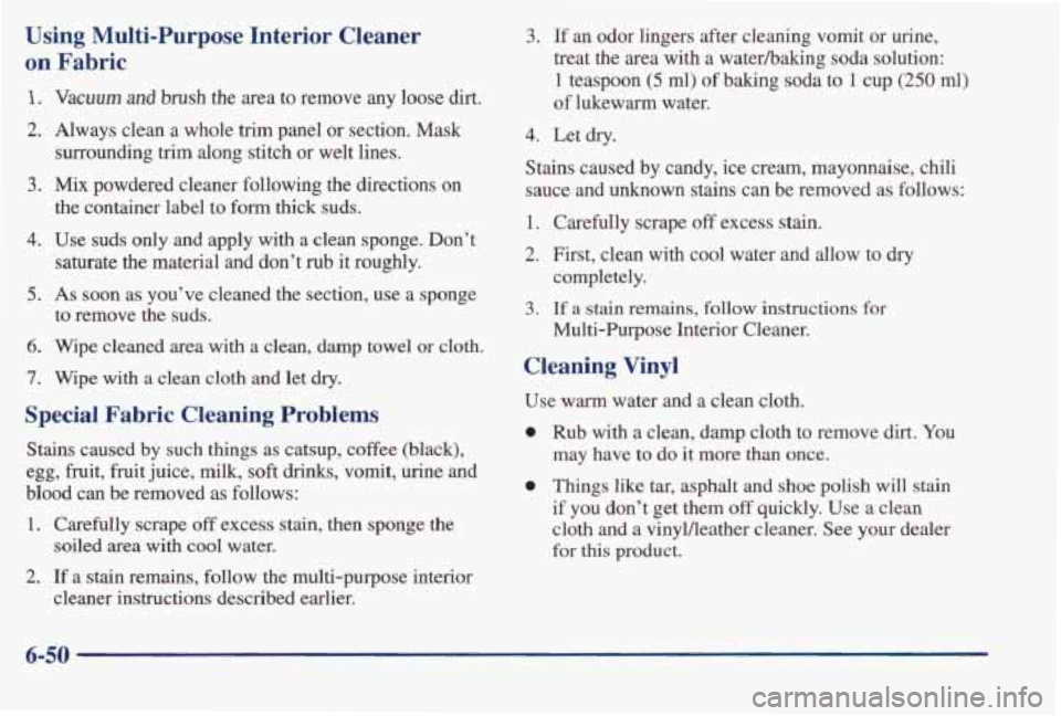PONTIAC BONNEVILLE 1998 Owners Manual Using Multi-Purpose Interior Cleaner
on Fabric
.. .-
1.
2.
3.
4.
5.
6.
7.
Vacuum and brush the area to remove any ‘loose dirt.!
Always clean a whole trim panel or section. Mask PONTIAC BONNEVILLE 1998 Owners Manual Using Multi-Purpose Interior Cleaner
on Fabric
.. .-
1.
2.
3.
4.
5.
6.
7.
Vacuum and brush the area to remove any ‘loose dirt.!
Always clean a whole trim panel or section. Mask
