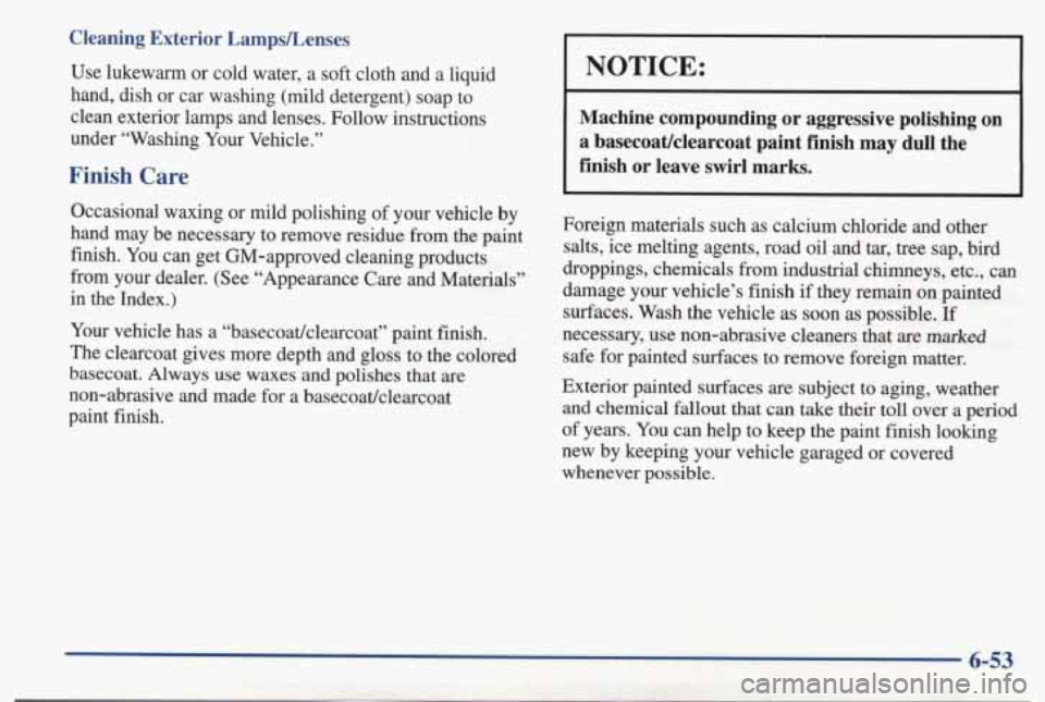 PONTIAC BONNEVILLE 1998 Owners Manual Cleaning Exterior LampsLenses
Use lukewarm or cold water, a soft cloth and a liquid
hand, dish or car washing (mild detergent) soap to
clean exterior lamps and lenses. Follow PONTIAC BONNEVILLE 1998 Owners Manual Cleaning Exterior LampsLenses
Use lukewarm or cold water, a soft cloth and a liquid
hand, dish or car washing (mild detergent) soap to
clean exterior lamps and lenses. Follow