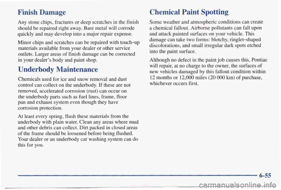 PONTIAC BONNEVILLE 1998 Owners Manual Finish Damage
Any stone chips, fractures or deep scratches in the finish
should be repaired right away. Bare metal will corrode
quickly and may develop into a major repair PONTIAC BONNEVILLE 1998 Owners Manual Finish Damage
Any stone chips, fractures or deep scratches in the finish
should be repaired right away. Bare metal will corrode
quickly and may develop into a major repair
