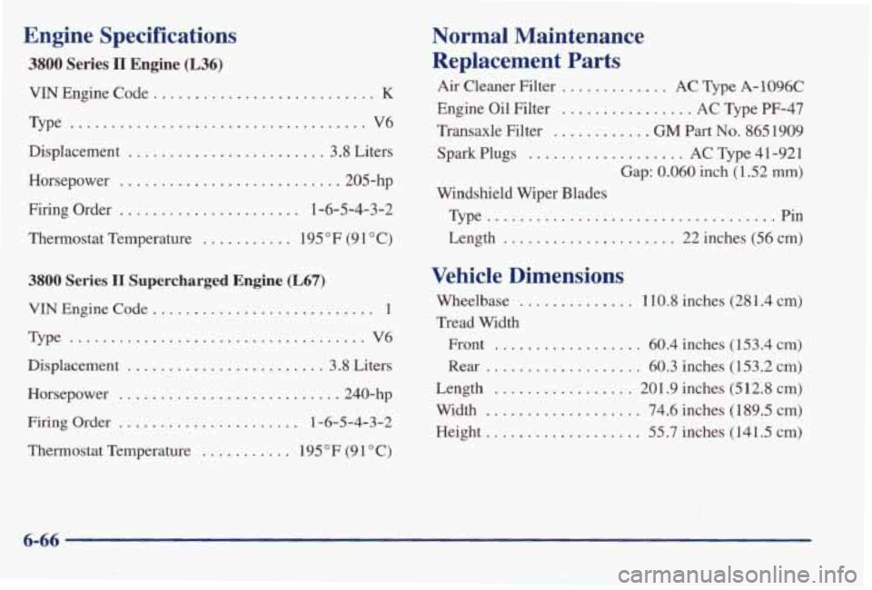 PONTIAC BONNEVILLE 1998 Owners Manual Engine Specifications
VIN Engine Code . . ................... K
Type ............ ~ ................ V6
Displacement
.................... 3.8 Liters
Horsepower
...................... .205-hp
PONTIAC BONNEVILLE 1998 Owners Manual Engine Specifications
VIN Engine Code . . ................... K
Type ............ ~ ................ V6
Displacement
.................... 3.8 Liters
Horsepower
...................... .205-hp