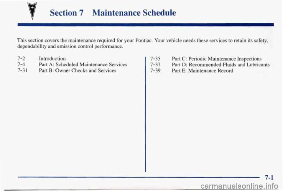 PONTIAC BONNEVILLE 1998  Owners Manual Section 7 Maintenance  Schedule 
This  section  covers  the  maintenance  required  for  your  Pontiac. Your  vehicle  needs  these  services to retain  its  safety, 
dependability 
and emission  cont