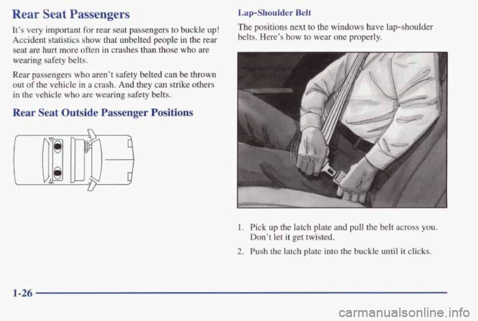 PONTIAC BONNEVILLE 1998 Owners Guide Rear  Seat  Passengers 
It’s very  important for rear  seat  passengers  to  buckle up! 
Accident  statistics  show  that  unbelted  people  in  the  rear 
seat  are 
hurt more  often  in  crashes t