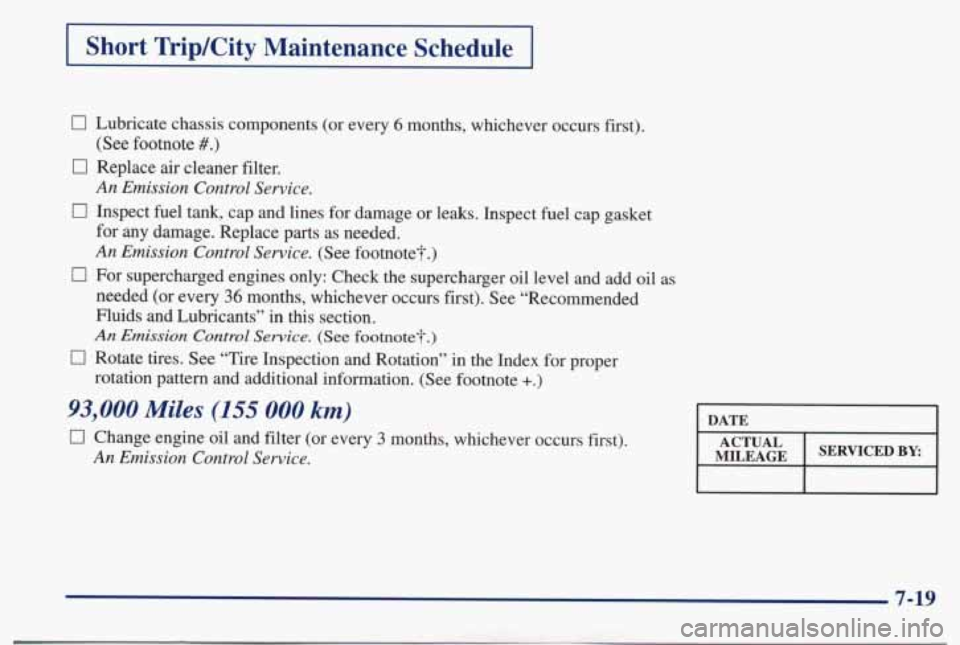PONTIAC BONNEVILLE 1998  Owners Manual Short  TripKity Maintenance  Schedule 
0 Lubricate  chassis  components  (or every 6 months,  whichever  occurs  first). 
0 Replace air cleaner  filter. 
0 Inspect fuel tank,  cap  and  lines for dama