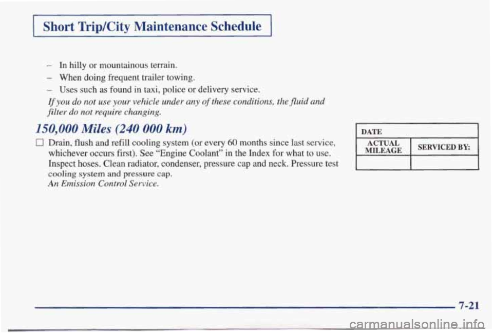 PONTIAC BONNEVILLE 1998  Owners Manual I Short TripKity Maintenance  Schedule 
- In hilly or mountainous  terrain. 
- When  doing  frequent  trailer  towing. 
- Uses  such  as  found  in  taxi,  police or delivery  service. 
If you do not 