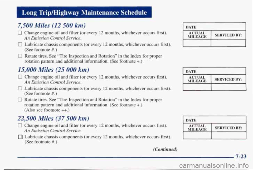 PONTIAC BONNEVILLE 1998 Owners Manual I Long Trip/Highway Maintenance Schedule
7,500 Miles (12 500 km)
0 Change engine oil and filter (or every 12 months, whichever o\
ccurs first).
0 Lubricate chassis components (or e PONTIAC BONNEVILLE 1998 Owners Manual I Long Trip/Highway Maintenance Schedule
7,500 Miles (12 500 km)
0 Change engine oil and filter (or every 12 months, whichever o\
ccurs first).
0 Lubricate chassis components (or e