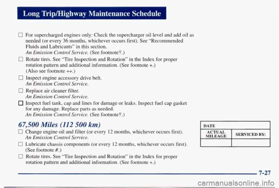 PONTIAC BONNEVILLE 1998 Owners Manual Long Trip/Highway Maintenance ‘Schedule
0 For supercharged engines only: Check the supercharger oil level \
and add oil as
needed (or every
36 months, whichever occurs first). PONTIAC BONNEVILLE 1998 Owners Manual Long Trip/Highway Maintenance ‘Schedule
0 For supercharged engines only: Check the supercharger oil level \
and add oil as
needed (or every
36 months, whichever occurs first).