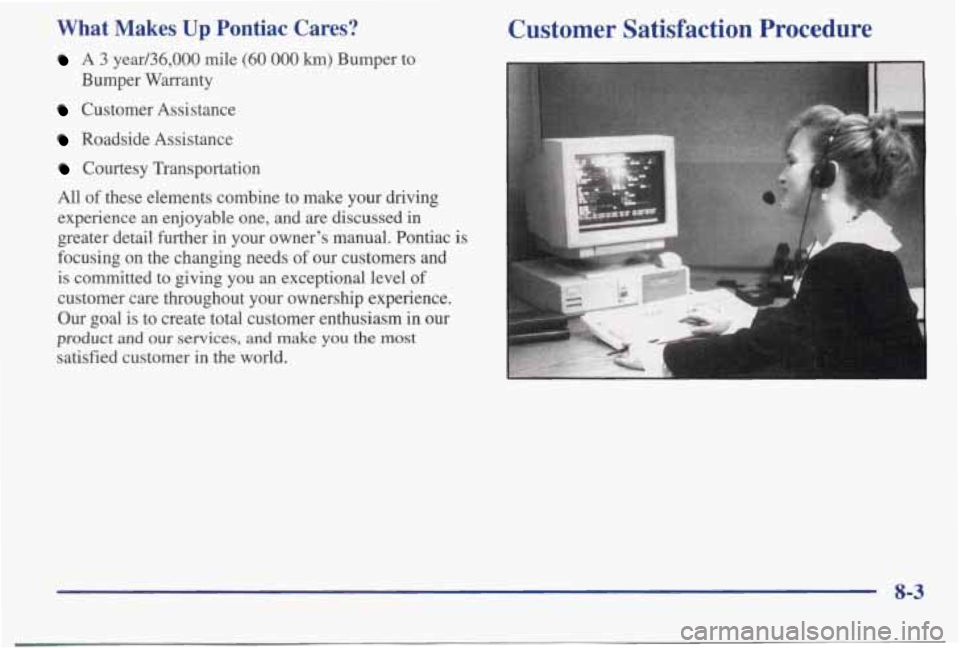 PONTIAC BONNEVILLE 1998 Owners Manual What Makes Up Pontiac Cares?
A 3 year/36,000 mile (60 000 km) Bumper to
Bumper Warranty
Customer Assistance
Roadside Assistance
Courtesy Transportation
All
of these elements combine t PONTIAC BONNEVILLE 1998 Owners Manual What Makes Up Pontiac Cares?
A 3 year/36,000 mile (60 000 km) Bumper to
Bumper Warranty
Customer Assistance
Roadside Assistance
Courtesy Transportation
All
of these elements combine t
