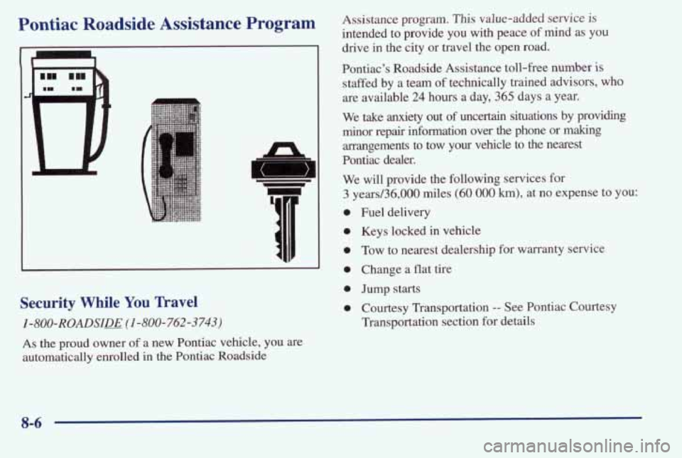 PONTIAC BONNEVILLE 1998 Owners Manual Pontiac Roadside Assistance Program
A-
Security While You Travel
1-800-ROADSIEE (1-800-762-3743)
As the proud owner of a new Pontiac vehicle, you are
automatically enrolled in
the Po PONTIAC BONNEVILLE 1998 Owners Manual Pontiac Roadside Assistance Program
A-
Security While You Travel
1-800-ROADSIEE (1-800-762-3743)
As the proud owner of a new Pontiac vehicle, you are
automatically enrolled in
the Po