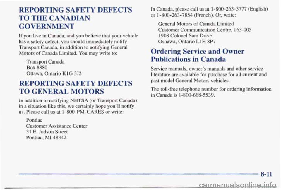 PONTIAC BONNEVILLE 1998 Owners Manual REPORTING SAFETY DEFECTS TO THE CANADIAN
GOVERNMENT
If you live in Canada, and you believe that your vehicle
has a safety defect, you should immediately notify Transport Canad PONTIAC BONNEVILLE 1998 Owners Manual REPORTING SAFETY DEFECTS TO THE CANADIAN
GOVERNMENT
If you live in Canada, and you believe that your vehicle
has a safety defect, you should immediately notify Transport Canad