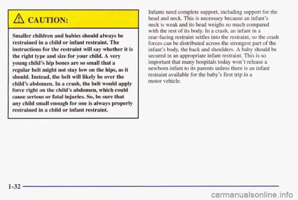 PONTIAC BONNEVILLE 1998 Owners Guide ’ A CAUTION: 
Smaller  children  and  babies  should  always  be restrained 
in a child or infant  restraint.  The 
instructions  for the  restraint 
will say  whether  it is 
the  right  type  and 