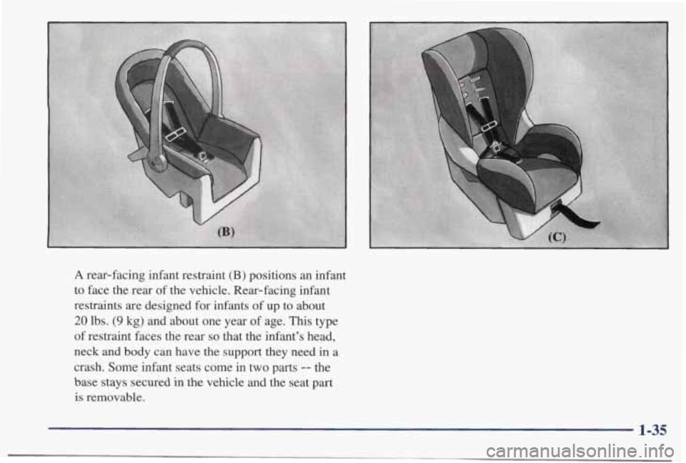 PONTIAC BONNEVILLE 1998 Service Manual A rear-facing infant restraint (B) positions an infant
to face the rear
of the vehicle. Rear-facing infant
restraints are designed
for infants of up to about
20 lbs. (9 kg) and abou PONTIAC BONNEVILLE 1998 Service Manual A rear-facing infant restraint (B) positions an infant
to face the rear
of the vehicle. Rear-facing infant
restraints are designed
for infants of up to about
20 lbs. (9 kg) and abou