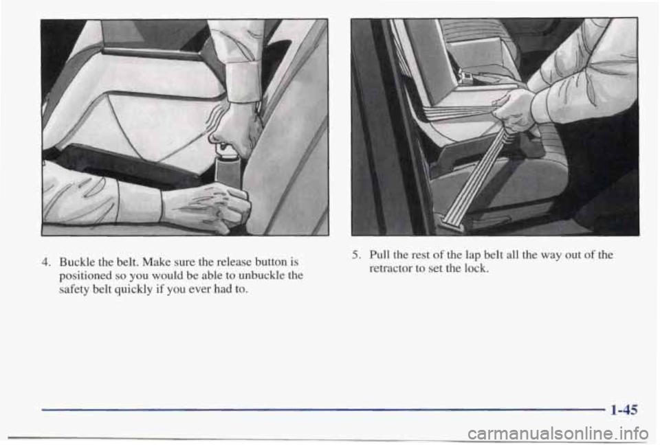 PONTIAC BONNEVILLE 1998 Workshop Manual A 
A 
4. Buckle the belt.  Make  sure  the  release  button is 
positioned so you would  be able to unbuckle  the 
safety  belt  quickly  if  you ever had to. 
5. Pull  the  rest of the  lap  belt  al