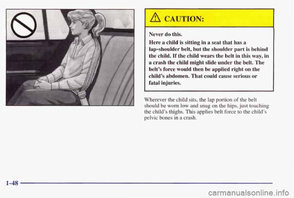 PONTIAC BONNEVILLE 1998 Workshop Manual /1 CAUTION: 
. 
Never do  this. 
Here 
a child  is  sitting in a  seat that  has  a 
lap-shoulder  belt,  but the  shoulder  part is  behind 
the  child. 
If the  child  wears  the  belt  in  this  wa