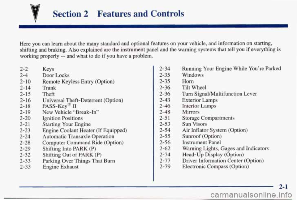 PONTIAC BONNEVILLE 1998 Workshop Manual Section 2 Features  and  Controls 
Here  you  can  learn  about  the  many  standard  and  optional  featur\
es  on your vehicle,  and  information  on  starting, 
shifting  and  braking. 
Also explai