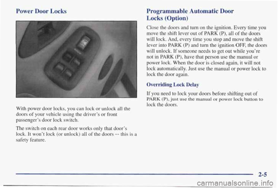 PONTIAC BONNEVILLE 1998 Repair Manual Power Door Locks Programmable Automatic Door
Locks
(Option)
Close the doors and turn on the ignition. Every time you
move the shift lever out of PARK
(P), all of the doors
wil PONTIAC BONNEVILLE 1998 Repair Manual Power Door Locks Programmable Automatic Door
Locks
(Option)
Close the doors and turn on the ignition. Every time you
move the shift lever out of PARK
(P), all of the doors
wil