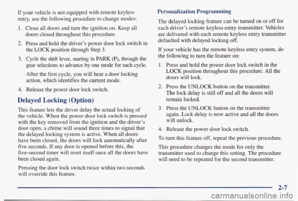 PONTIAC BONNEVILLE 1998 Repair Manual If your vehicle is not equipped with remote keyless
entry, use the following procedure to change modes:
1. Close all doors and turn the ignition on. Keep all
doors closed thro PONTIAC BONNEVILLE 1998 Repair Manual If your vehicle is not equipped with remote keyless
entry, use the following procedure to change modes:
1. Close all doors and turn the ignition on. Keep all
doors closed thro