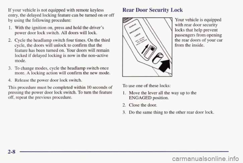 PONTIAC BONNEVILLE 1998 Repair Manual If your vehicle is not equipped with remote keyless
entry, the delayed locking feature can be turned
on or off
by using the following procedure:
1. With the ignition on, press an PONTIAC BONNEVILLE 1998 Repair Manual If your vehicle is not equipped with remote keyless
entry, the delayed locking feature can be turned
on or off
by using the following procedure:
1. With the ignition on, press an