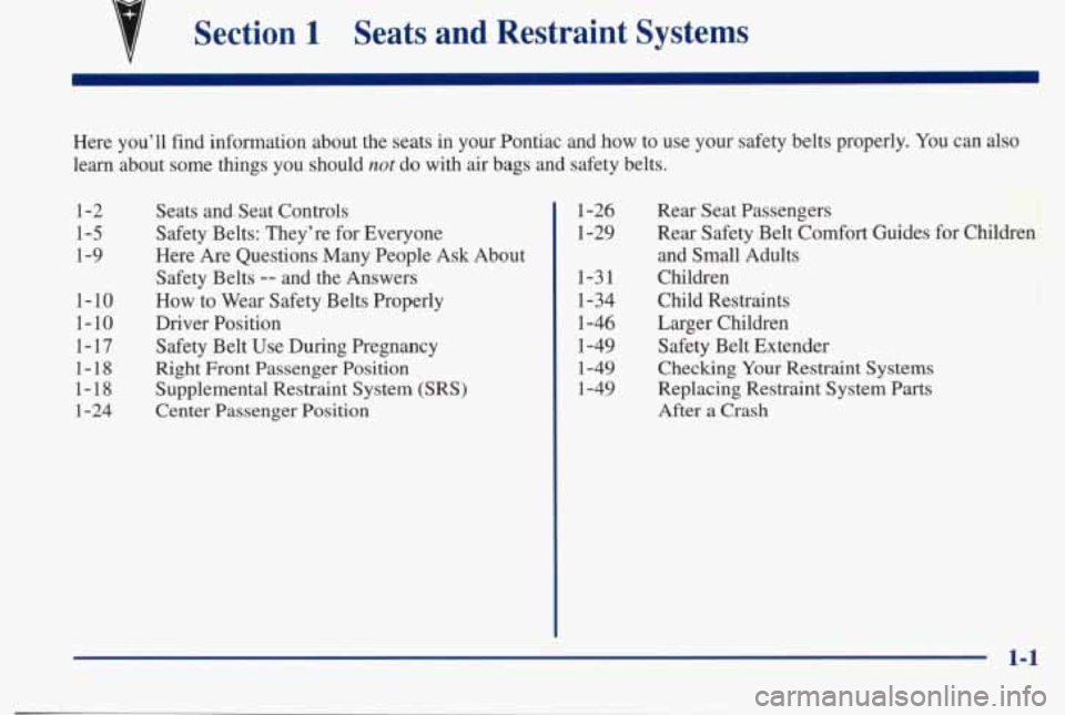 PONTIAC BONNEVILLE 1998  Owners Manual I 
Section 1 Seats  and  Restraint  Systems 
Here  you’ll  find  information  about  the  seats  in  your  Pontiac\
  and  how  to  use  your  safety belts properly. You can  also 
learn  about  som