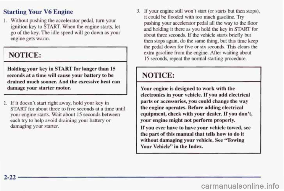 PONTIAC BONNEVILLE 1998 Manual PDF Starting Your V6 Engine 
1.  Without  pushing  the  accelerator  pedal, turn your 
ignition 
key to START. When the  engine  starts,  let 
go 
of the  key.  The  idle  speed  will  go  down  as  your 