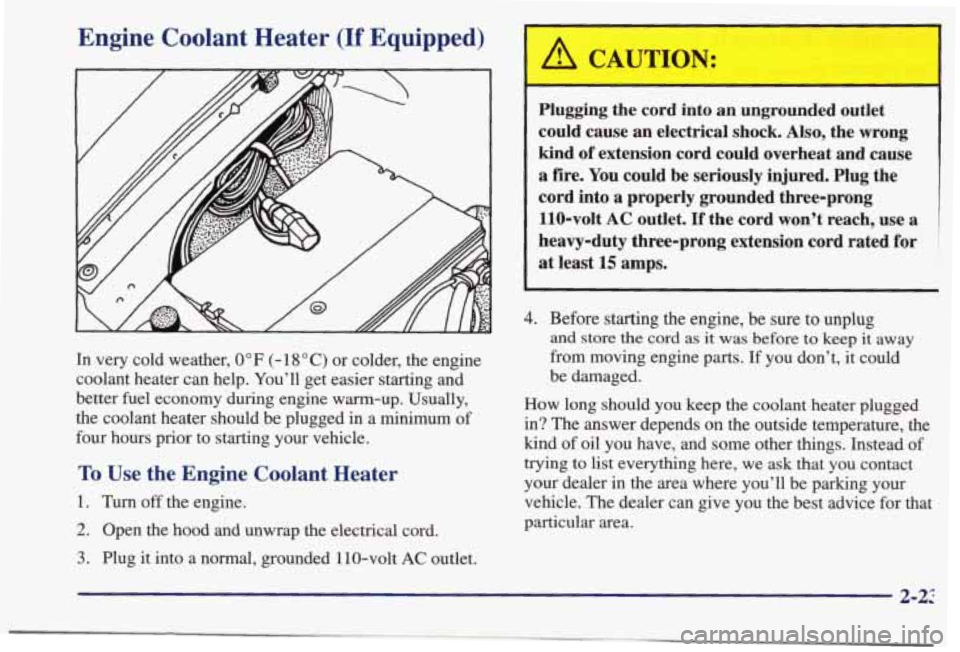 PONTIAC BONNEVILLE 1998 Manual PDF Engine  Coolant  Heater (If Equipped) 
In very  cold  weather, 0” F (- 18 O C) or  colder,  the  engine 
coolant  heater  can help.  You’ll  get  easier  starting  and 
better  fuel  economy  duri
