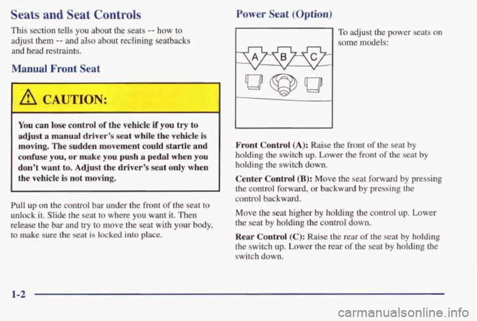 PONTIAC BONNEVILLE 1998  Owners Manual Seats and Seat Controls 
This section  tells  you  about  the  seats -- how to 
adjust  them 
-- and also about  reclining  seatbacks 
and  head  restraints. 
Manual Front  Seat 
A CAUTION: 
You can l