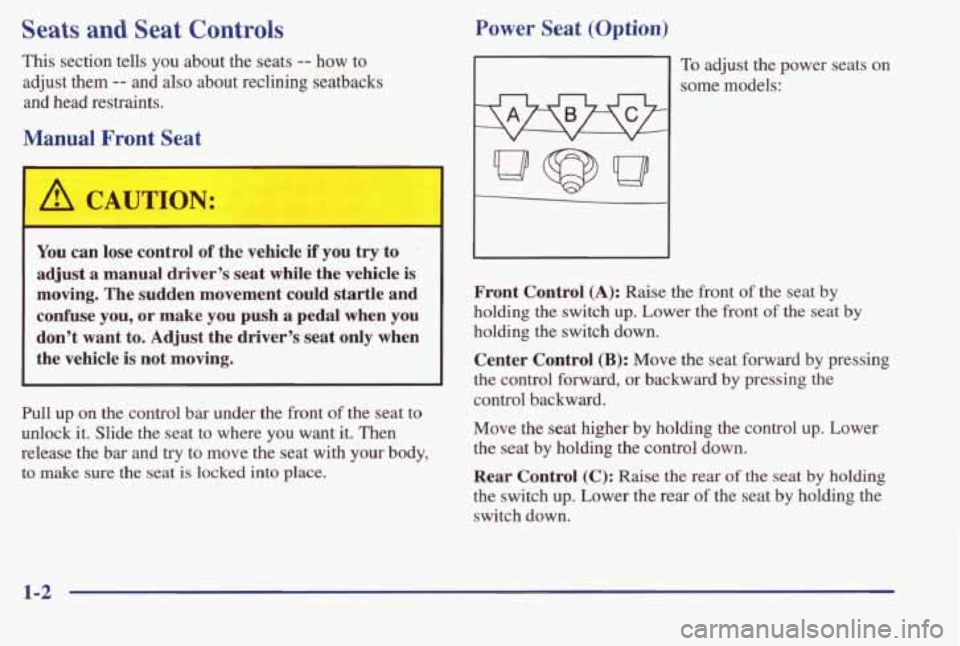 PONTIAC BONNEVILLE 1998 Owners Manual Seats and Seat Controls
This section tells you about the seats -- how to
adjust them
-- and also about reclining seatbacks
and head restraints.
Manual Front Seat
A CAUTION:
You can l PONTIAC BONNEVILLE 1998 Owners Manual Seats and Seat Controls
This section tells you about the seats -- how to
adjust them
-- and also about reclining seatbacks
and head restraints.
Manual Front Seat
A CAUTION:
You can l
