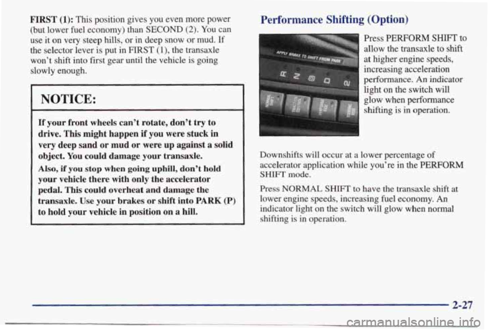 PONTIAC BONNEVILLE 1998 Owners Manual FIRST (1): This position gives you even more power
(but lower fuel economy) than
SECOND (2). You can
use it on very steep hills, or in deep snow or mud.
If
the selector lever i PONTIAC BONNEVILLE 1998 Owners Manual FIRST (1): This position gives you even more power
(but lower fuel economy) than
SECOND (2). You can
use it on very steep hills, or in deep snow or mud.
If
the selector lever i