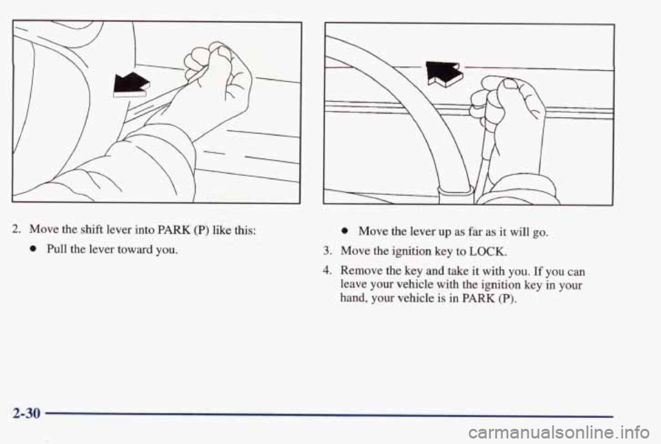 PONTIAC BONNEVILLE 1998 Manual Online 2. Move the shift lever into PARK (P) like this:
0 Pull the lever toward you.
0 Move the lever up as far as it will go.
3. Move the ignition key to LOCK.
4. Remove the key and take it wit PONTIAC BONNEVILLE 1998 Manual Online 2. Move the shift lever into PARK (P) like this:
0 Pull the lever toward you.
0 Move the lever up as far as it will go.
3. Move the ignition key to LOCK.
4. Remove the key and take it wit