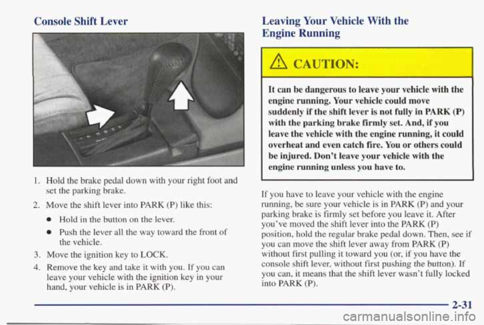 PONTIAC BONNEVILLE 1998 Manual Online Console Shift Lever Leaving Your Vehicle With
the
Engine Running
1. Hold the brake pedal down with your right foot and
2. Move the shift lever into PARK (P) like this:
set the PONTIAC BONNEVILLE 1998 Manual Online Console Shift Lever Leaving Your Vehicle With
the
Engine Running
1. Hold the brake pedal down with your right foot and
2. Move the shift lever into PARK (P) like this:
set the